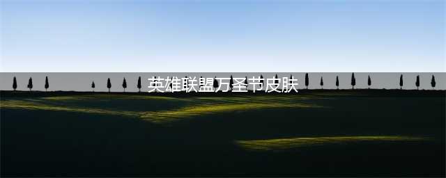 英雄联盟2022万圣节皮肤有哪些 2022万圣节皮肤一览
