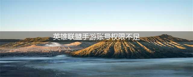《英雄联盟手游》账号权限不足无法进入解决方案 账号没有权限如何解决