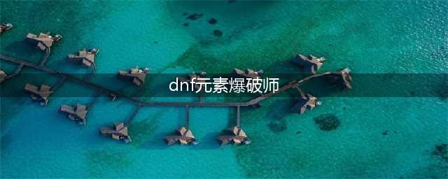 《dnf》元素爆破师用什么武器好 元素爆破师武器选择