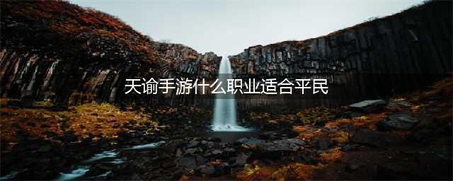 天谕手游平民用什么职业 平民职业解析