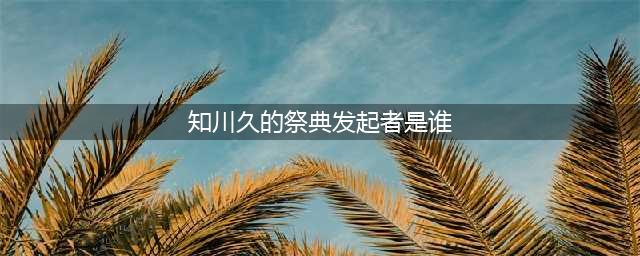 阴阳师灵识追凶知川久的祭典发起者是谁答案