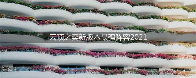 《云顶之弈》2021最强阵容搭配教学 2021最新上分阵容
