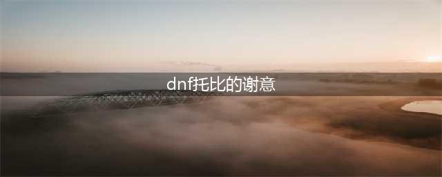 《dnf》托比的谢意活动玩法介绍 托比的谢意活动玩法一览