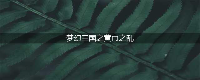 《梦三国手游》黄巾之乱副本怎么过 黄巾之乱通关技巧攻略
