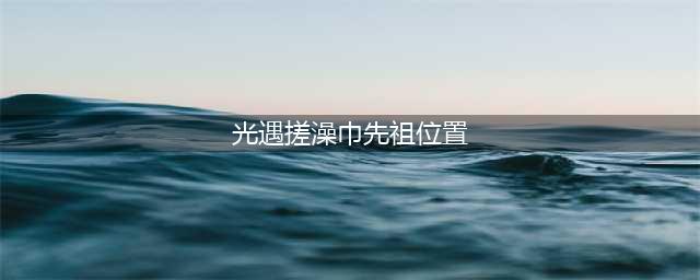 《光遇》音韵季搓澡巾先祖位置分享