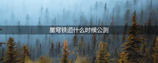《崩坏星穹铁道》什么时候公测