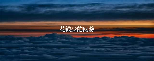 不花钱的网游有哪些推荐2021 十大不花钱的网游合集推荐(花钱少的网游)
