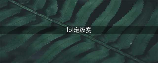 英雄联盟定级赛是什么(lol定级赛)