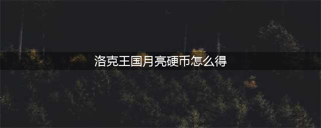 《洛克王国》太阳硬币怎么获得 太阳硬币获取攻略(洛克王国月亮硬币怎么得)