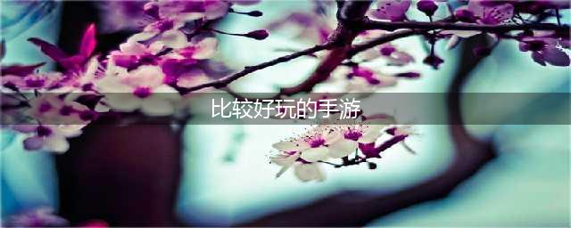好玩的手游排行榜2022前十名 最新好玩的手游大作推荐(比较好玩的手游)