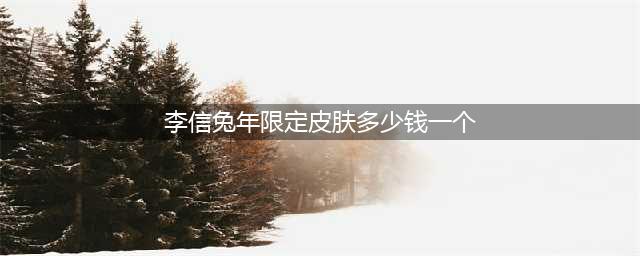 《王者荣耀》李信兔年限定皮肤多少钱 2023李信山海炽霜斩皮肤最低价格