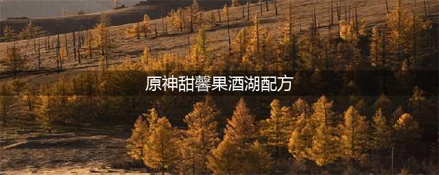 《原神》甜馨果酒湖配方分享 甜馨果酒湖配方是什么