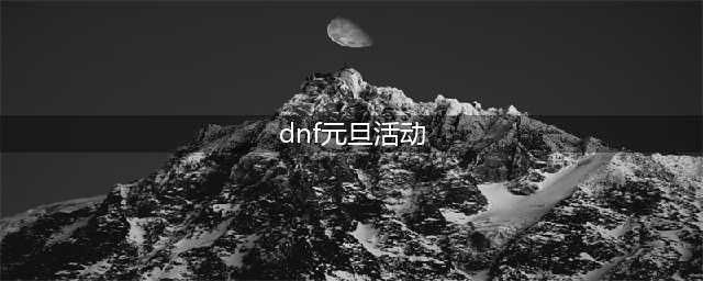 DNF2022元旦活动玩法攻略 2022元旦活动奖励大全(dnf元旦活动)
