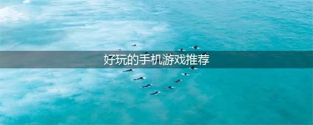 好玩的手机游戏排名前十名2022 爆火的十款手机游戏推荐(好玩的手机游戏推荐)