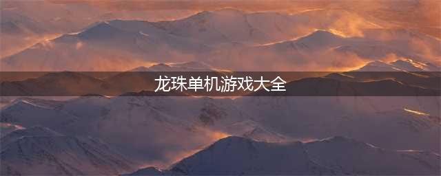 龙珠单机游戏有哪些 龙珠单机游戏前十合集2022(龙珠单机游戏大全)
