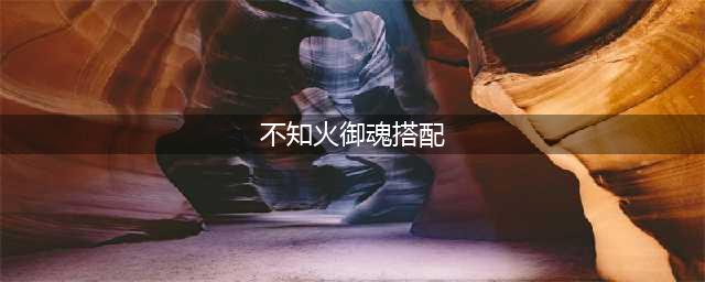阴阳师不知火御魂怎么搭配 不知火御魂搭配推荐
