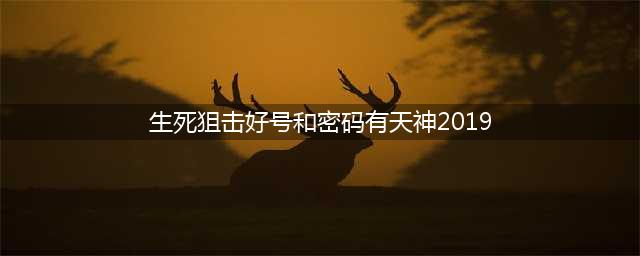 《生死狙击》好号密码真的2019 没人玩的真好密码分享