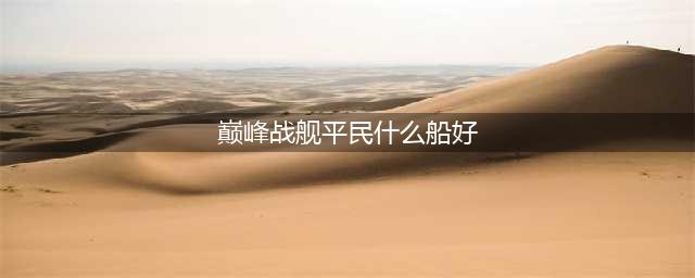 《巅峰战舰》平民船怎么选择 平民什么船好