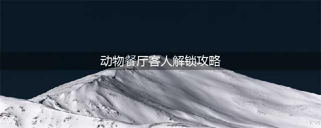 动物餐厅客人解锁攻略2023 客人解锁条件全部客人图鉴汇总