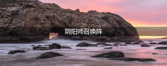 阴阳师现世召唤阵大全 SSR式神专用召唤阵(阴阳师召唤阵)