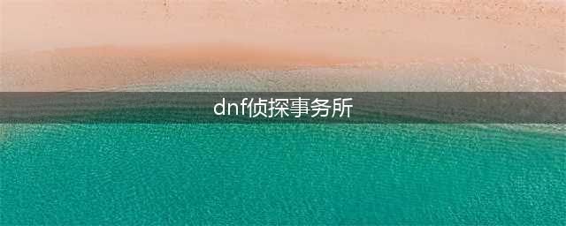 DNF侦探事务所怎么玩具体玩法及奖励详解(dnf侦探事务所)