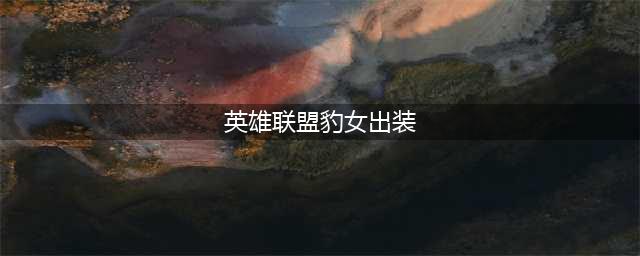 英雄联盟S11豹女出装 豹女出装推荐(英雄联盟豹女出装)