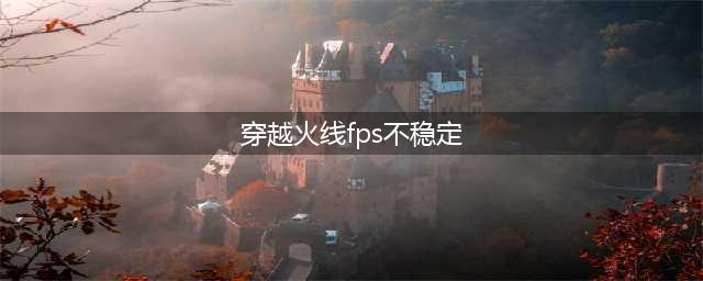 《cf》 fps不稳定怎么办 fps不稳定怎么设置
