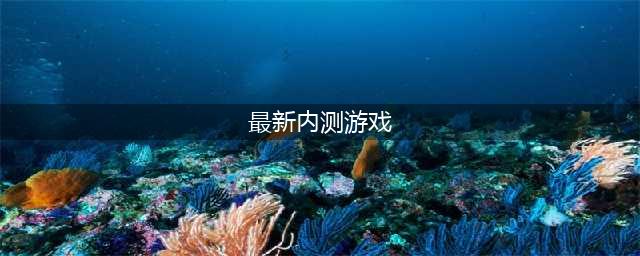 2022正在内测的手机游戏有哪些 正在内测的手机游戏推荐下载大全(最新内测游戏)