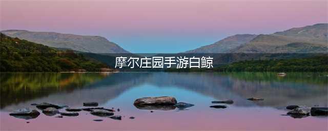 《摩尔庄园手游》白鲸钓取方法介绍(摩尔庄园手游白鲸)