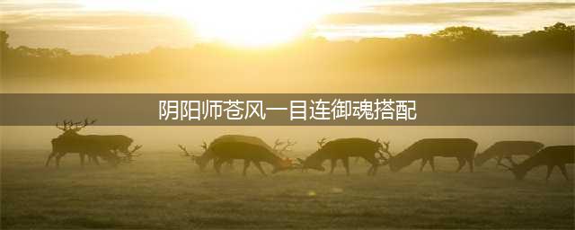 《阴阳师》苍风一目连怎么搭配御魂 苍风一目连御魂搭配推荐