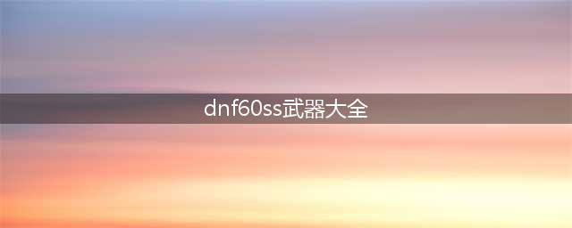 DNF60版本至今的装备盘点 它们永不过时(dnf60ss武器大全)