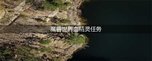 魔兽世界9.2.5新血精灵剧情任务流程及奖励一览