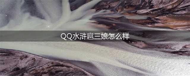 小浣熊百将传扈三娘全面点评(QQ水浒扈三娘怎么样)