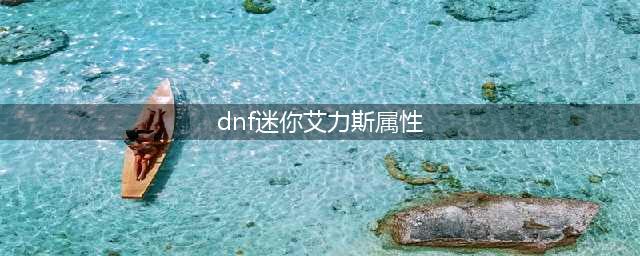 《dnf》迷你艾力斯怎么获取 迷你艾力斯属性技能分析(dnf迷你艾力斯属性)