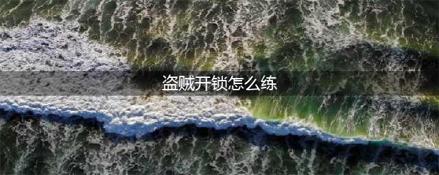 魔兽世界盗贼开锁怎么练-盗贼开锁熟练度提升方法(盗贼开锁怎么练)