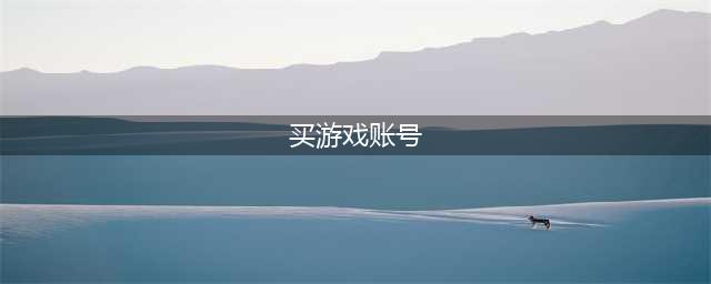 2022怎么买游戏账号 在哪里买号安全可靠(买游戏账号)