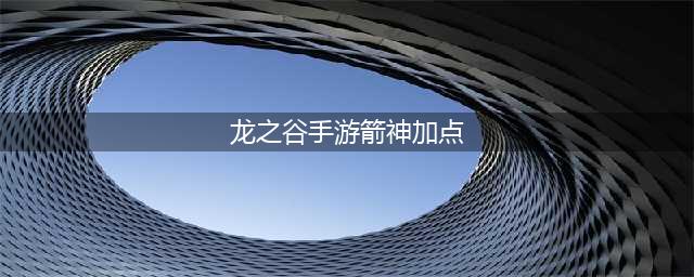 《龙之谷手游》箭神转职职业狙翎刷图加点推荐(龙之谷手游箭神加点)