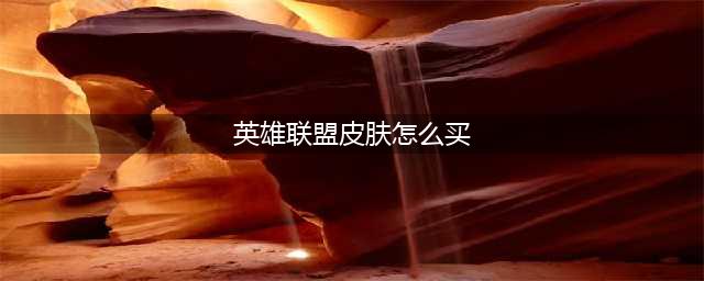 《英雄联盟》皮肤在哪里买比较便宜 购买皮肤便宜方法