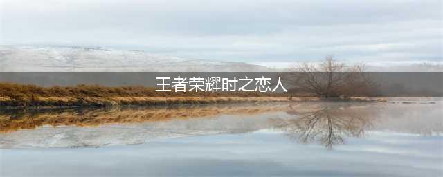 《王者荣耀》时之恋人皮肤背景故事怎么样 时之恋人皮肤背景故事介绍