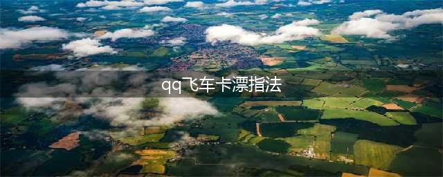 《QQ飞车》卡漂指法怎么用 高手进阶必备技巧(qq飞车卡漂指法)