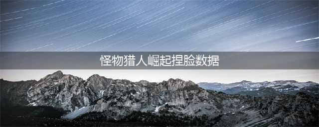 怪物猎人崛起捏脸数据汇总-怪物猎人崛起捏脸二次元一览