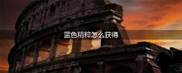 英雄联盟蓝色精粹怎么获得 蓝色精粹获取攻略