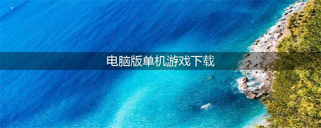 电脑单机游戏排行榜2022前十名 电脑单机游戏手机版下载(电脑版单机游戏下载)