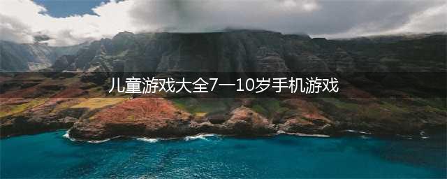 适合5到10岁儿童玩的游戏app2022 适合儿童玩的手游推荐(儿童游戏大全7一10岁手机游戏)
