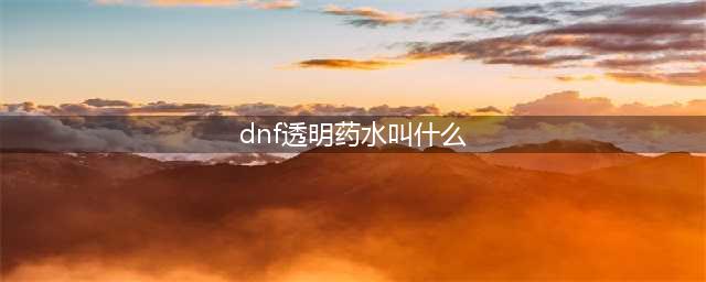 《dnf》透明药水叫什么名字 透明药名称介绍