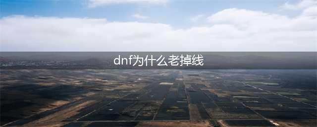 《DNF》网络连接经常掉线怎么办 经常掉线解决方法一览(dnf为什么老掉线)