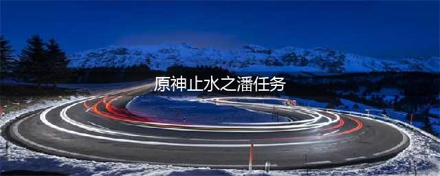 原神止水之潘任务完成攻略