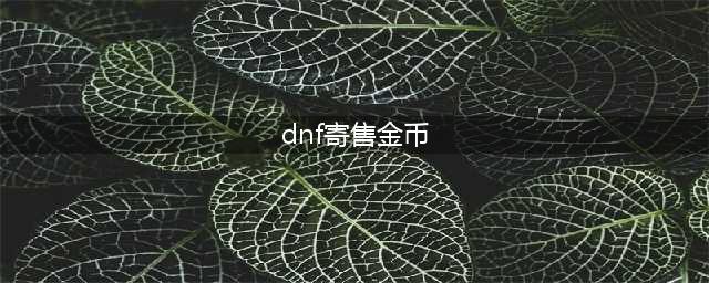 《DNF》金币寄售大回馈活动入口 2020金币寄售大回馈活动地址(dnf寄售金币)