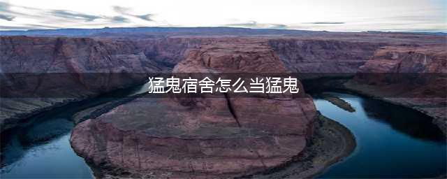 猛鬼宿舍怎么成为猛鬼 成为猛鬼方法介绍(猛鬼宿舍怎么当猛鬼)