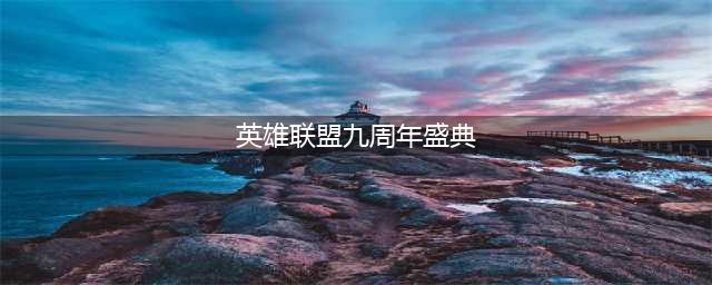《英雄联盟》九周年盛典什么时候开启 九周年盛典开启时间介绍(英雄联盟九周年盛典)